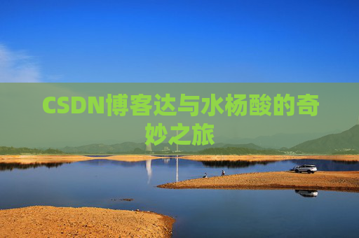 CSDN博客达与水杨酸的奇妙之旅