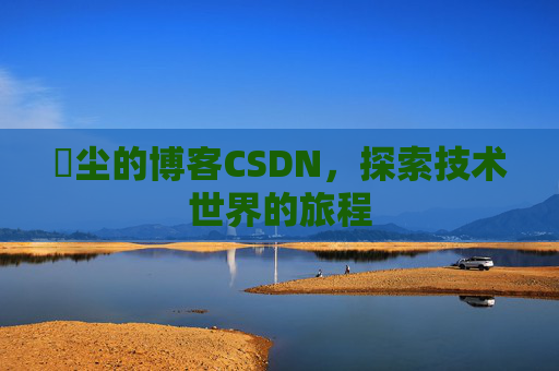 玦尘的博客CSDN，探索技术世界的旅程