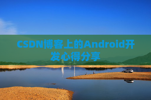 CSDN博客上的Android开发心得分享