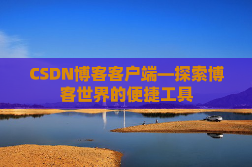 CSDN博客客户端—探索博客世界的便捷工具